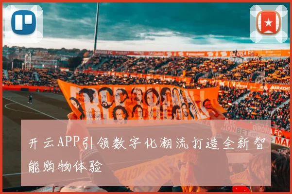 开云APP引领数字化潮流打造全新智能购物体验