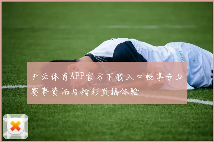 开云体育APP官方下载入口畅享专业赛事资讯与精彩直播体验