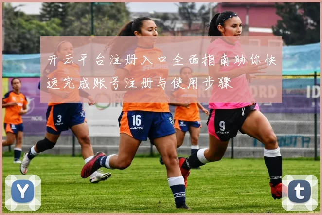 开云平台注册入口全面指南助你快速完成账号注册与使用步骤