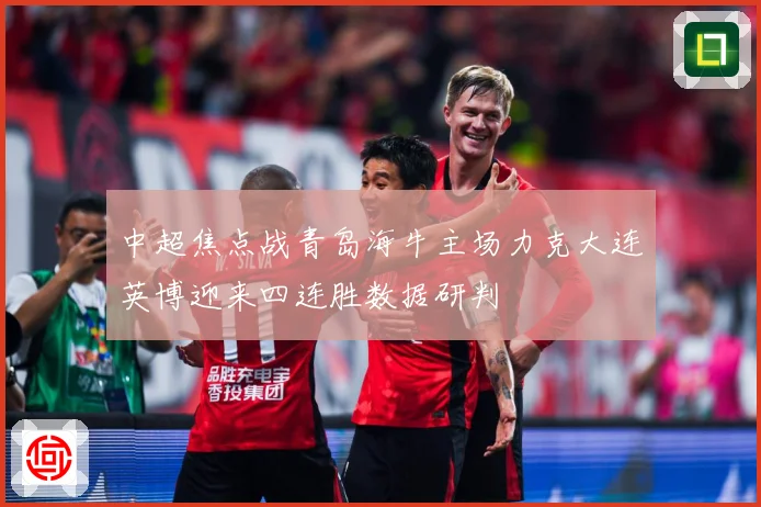 中超焦点战青岛海牛主场力克大连英博迎来四连胜数据研判