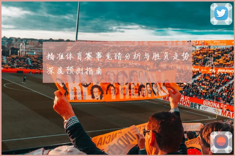 精准体育赛事竞猜分析与胜负走势深度预测指南