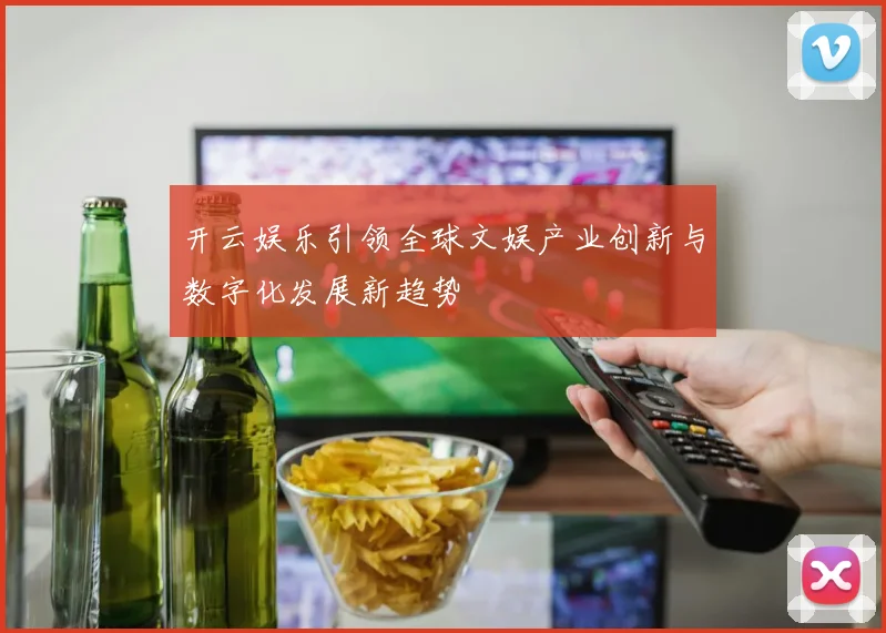 开云娱乐引领全球文娱产业创新与数字化发展新趋势