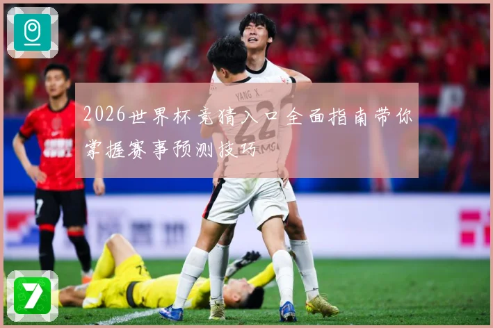 2026世界杯竞猜入口全面指南带你掌握赛事预测技巧