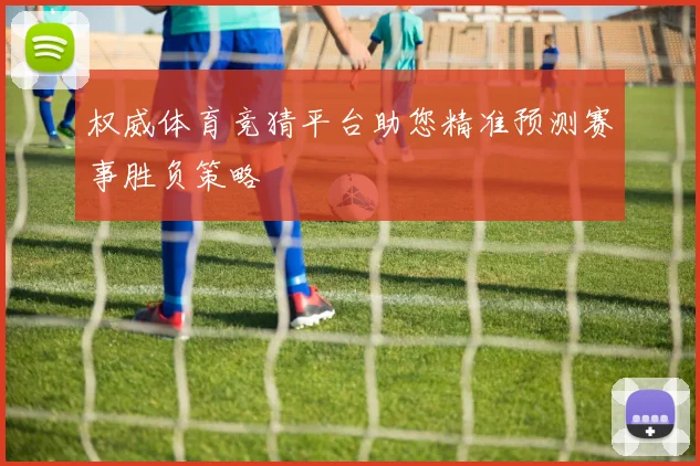 权威体育竞猜平台助您精准预测赛事胜负策略