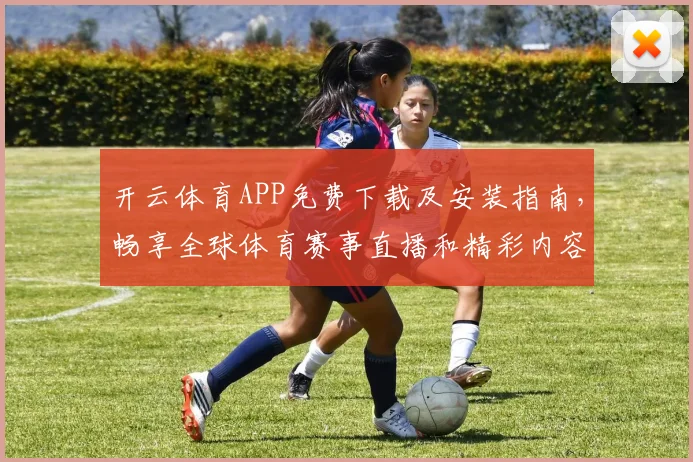开云体育APP免费下载及安装指南，畅享全球体育赛事直播和精彩内容
