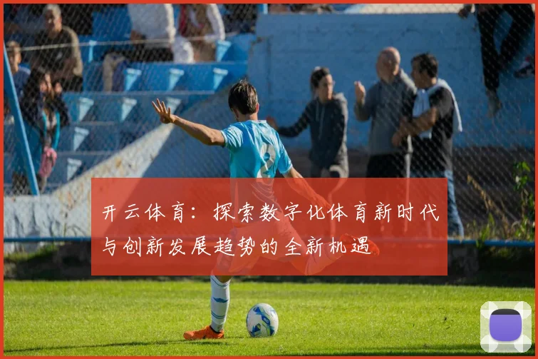 开云体育：探索数字化体育新时代与创新发展趋势的全新机遇