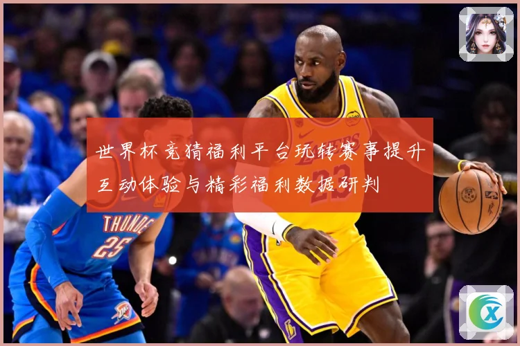 世界杯竞猜福利平台玩转赛事提升互动体验与精彩福利数据研判