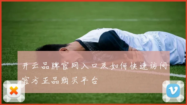 开云品牌官网入口及如何快速访问官方正品购买平台