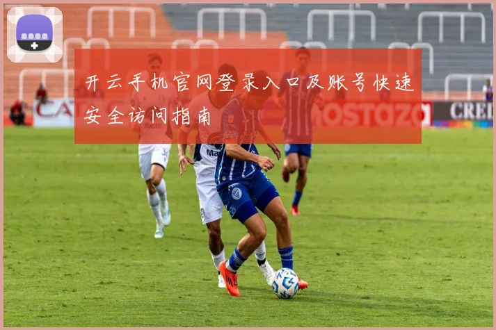 开云手机官网登录入口及账号快速安全访问指南