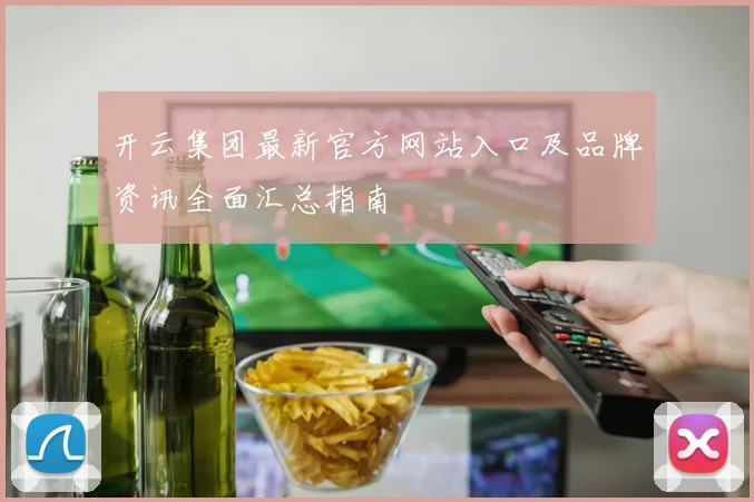 开云集团最新官方网站入口及品牌资讯全面汇总指南
