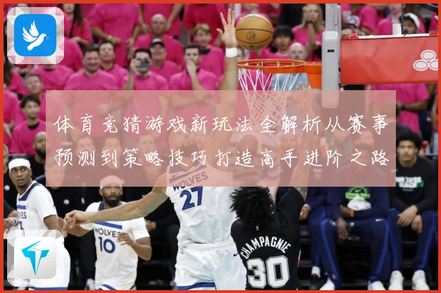 体育竞猜游戏新玩法全解析从赛事预测到策略技巧打造高手进阶之路