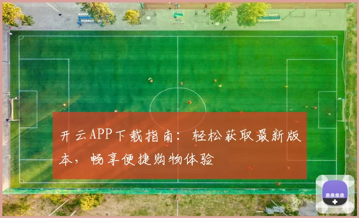 开云APP下载指南：轻松获取最新版本，畅享便捷购物体验