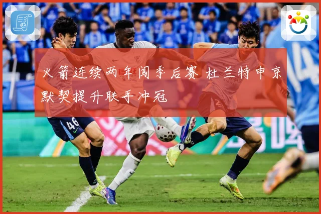 火箭连续两年闯季后赛 杜兰特申京默契提升联手冲冠