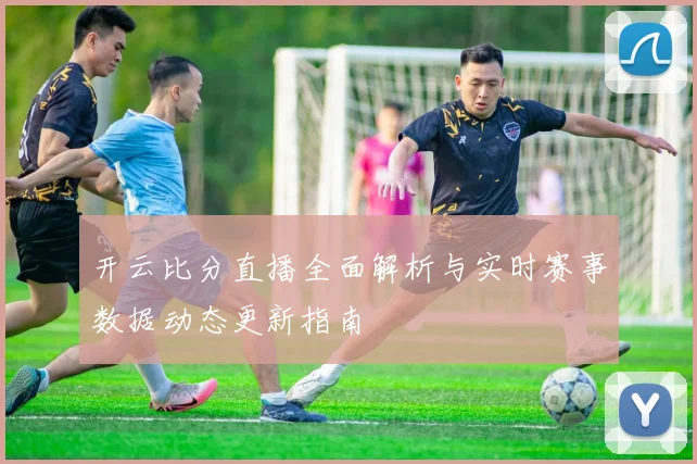 开云比分直播全面解析与实时赛事数据动态更新指南