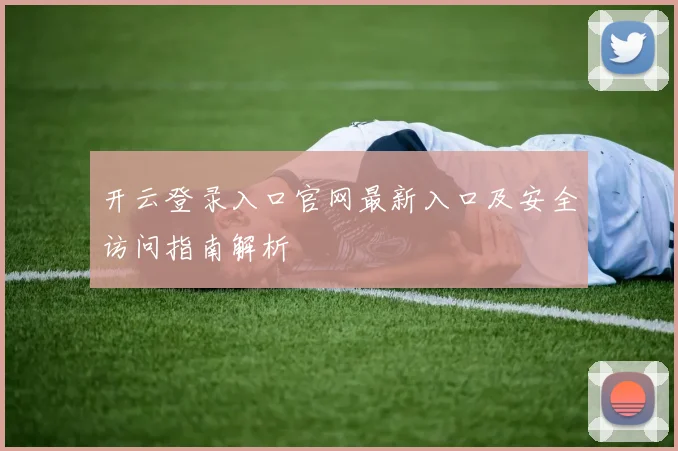 开云登录入口官网最新入口及安全访问指南解析