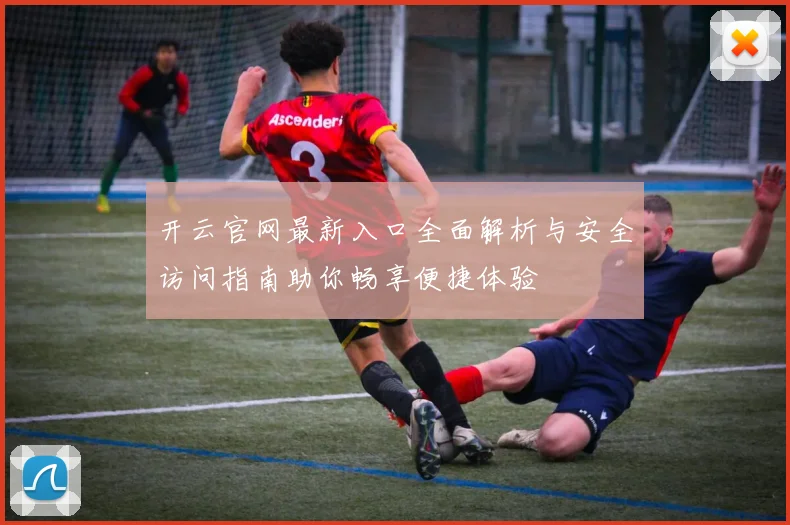 开云官网最新入口全面解析与安全访问指南助你畅享便捷体验