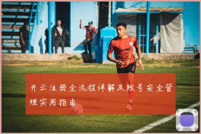 开云注册全流程详解及账号安全管理实用指南