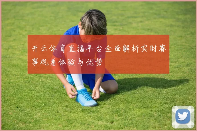 开云体育直播平台全面解析实时赛事观看体验与优势
