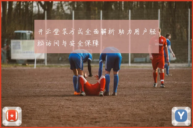开云登录方式全面解析 助力用户轻松访问与安全保障