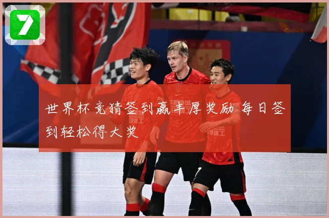 世界杯竞猜签到赢丰厚奖励 每日签到轻松得大奖