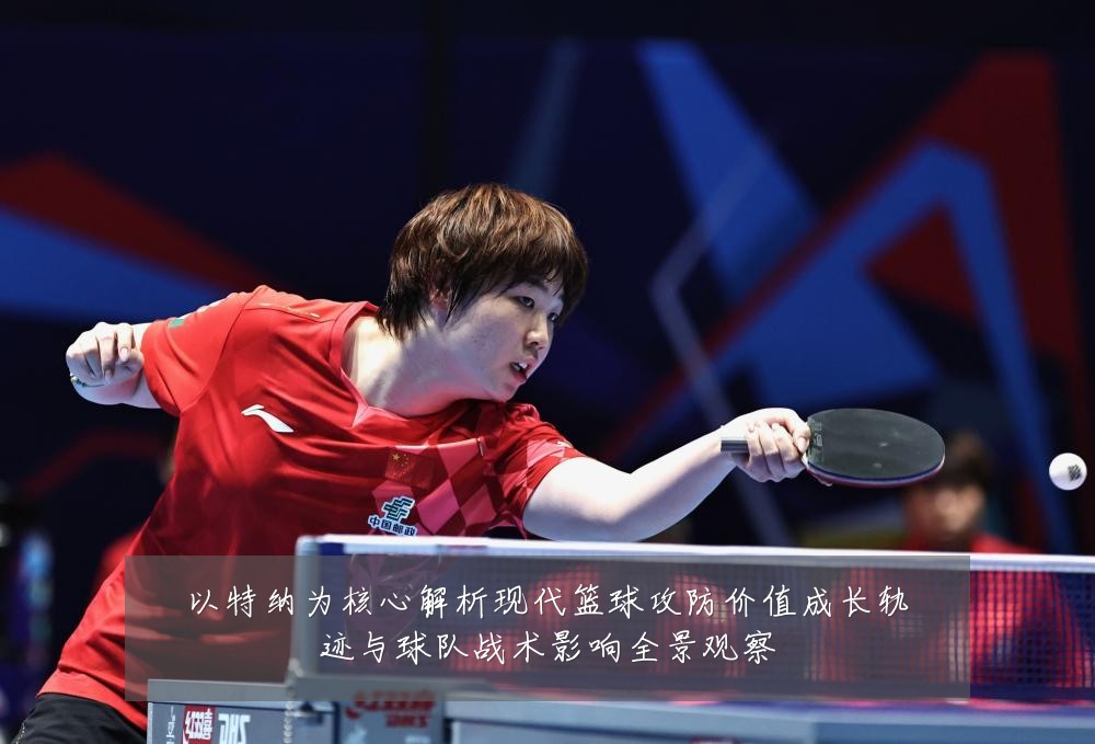 以特纳为核心解析现代篮球攻防价值成长轨迹与球队战术影响全景观察