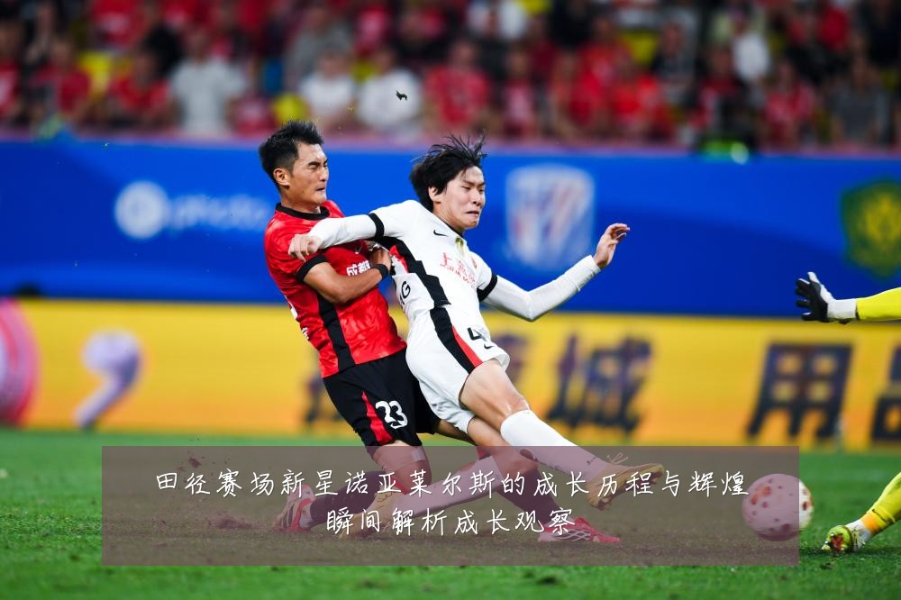 田径赛场新星诺亚莱尔斯的成长历程与辉煌瞬间解析成长观察