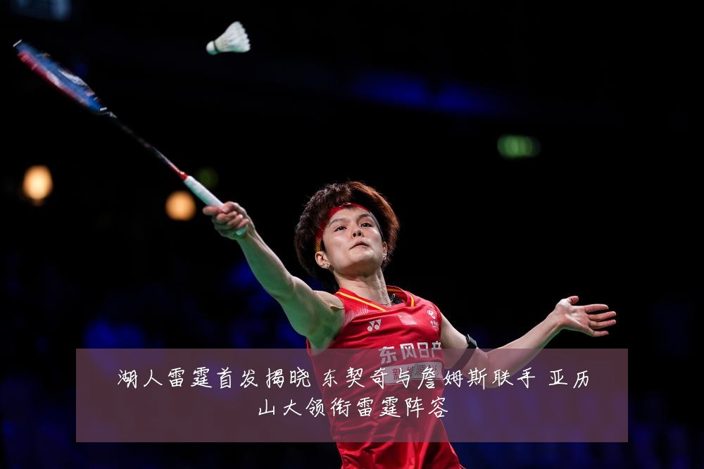 湖人雷霆首发揭晓 东契奇与詹姆斯联手 亚历山大领衔雷霆阵容