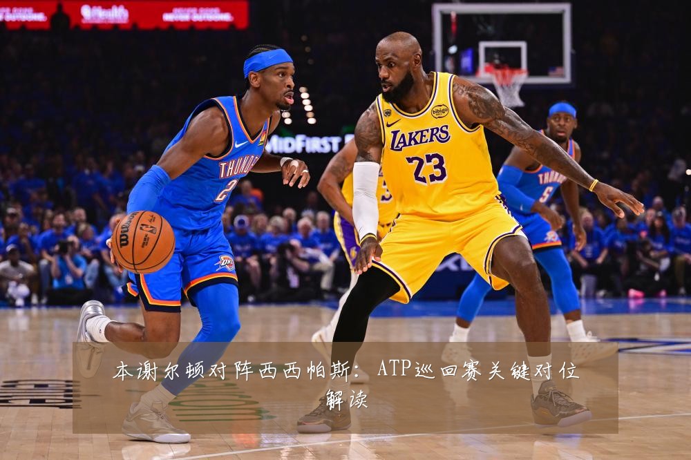 本谢尔顿对阵西西帕斯:ATP巡回赛关键对位解读