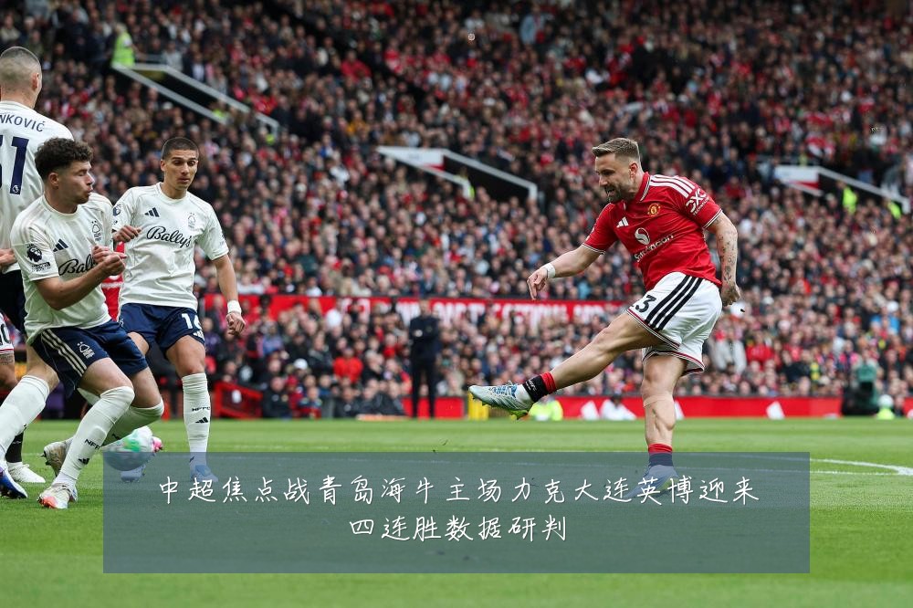 中超焦点战青岛海牛主场力克大连英博迎来四连胜数据研判